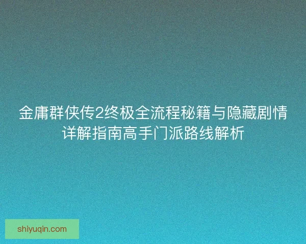 金庸群侠传2终极全流程秘籍与隐藏剧情详解指南高手门派路线解析 金庸群侠传2终极全流程秘籍与隐藏剧情详解指南高手门派路线解析