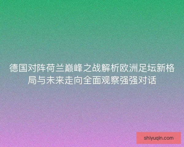 德国对阵荷兰巅峰之战解析欧洲足坛新格局与未来走向全面观察强强对话