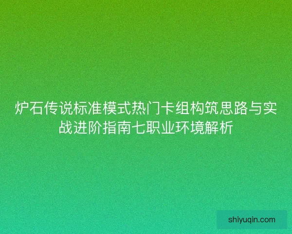 炉石传说标准模式热门卡组构筑思路与实战进阶指南七职业环境解析