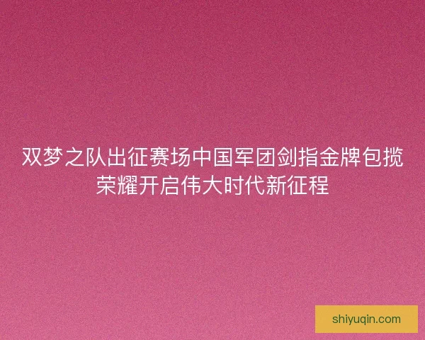 双梦之队出征赛场中国军团剑指金牌包揽荣耀开启伟大时代新征程