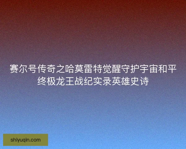 赛尔号传奇之哈莫雷特觉醒守护宇宙和平终极龙王战纪实录英雄史诗