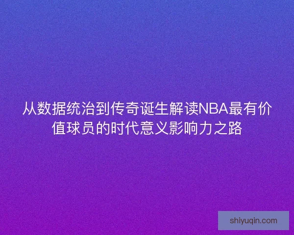 从数据统治到传奇诞生解读NBA最有价值球员的时代意义影响力之路