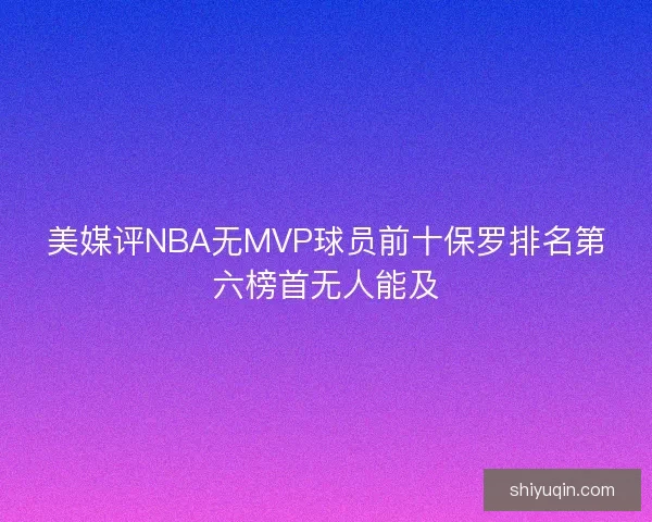 美媒评NBA无MVP球员前十保罗排名第六榜首无人能及