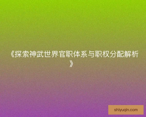 《探索神武世界官职体系与职权分配解析》