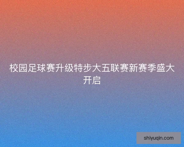 校园足球赛升级特步大五联赛新赛季盛大开启