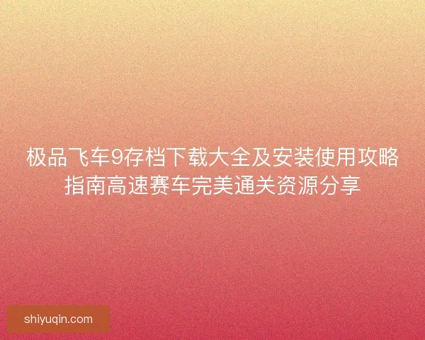 极品飞车9存档下载大全及安装使用攻略指南高速赛车完美通关资源分享