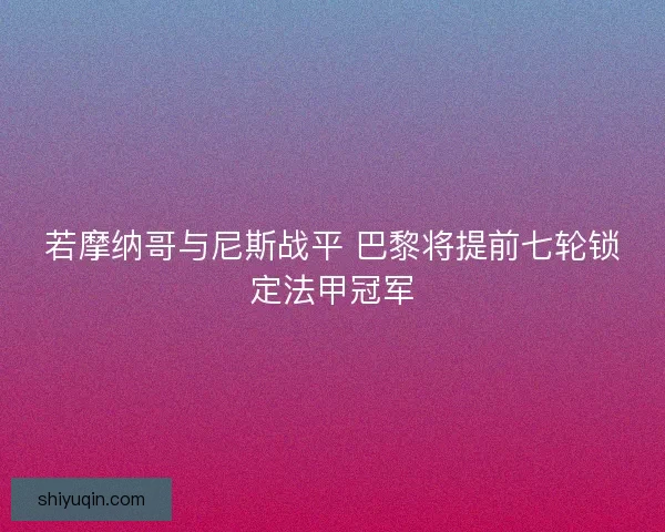 若摩纳哥与尼斯战平 巴黎将提前七轮锁定法甲冠军